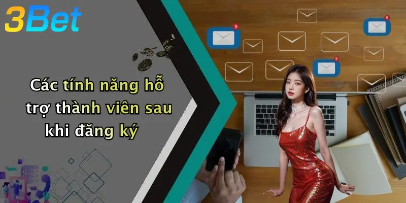 Các tính năng hỗ trợ thành viên sau khi đăng ký