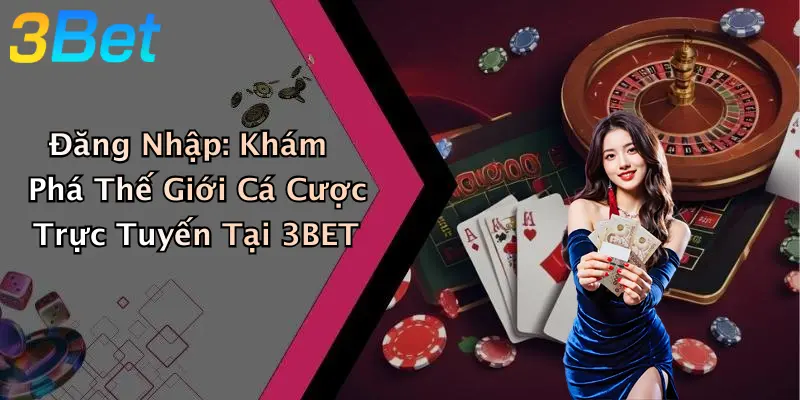 Đăng Nhập: Khám Phá Thế Giới Cá Cược Trực Tuyến Tại 3BET