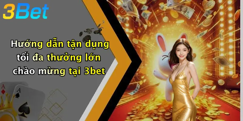 Hướng dẫn tận dụng tối đa thưởng lớn chào mừng tại 3bet