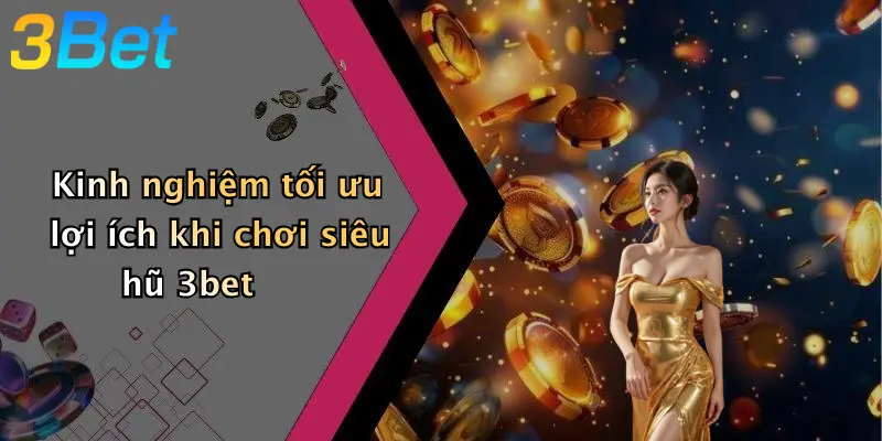 Kinh nghiệm tối ưu lợi ích khi chơi siêu hũ 3bet