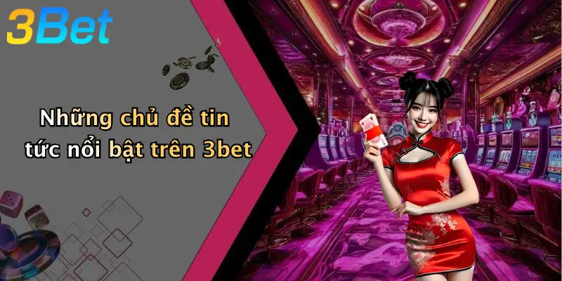 Những chủ đề tin tức nổi bật trên 3bet