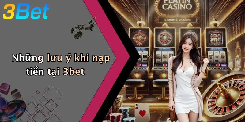 Những lưu ý khi nạp tiền tại 3bet