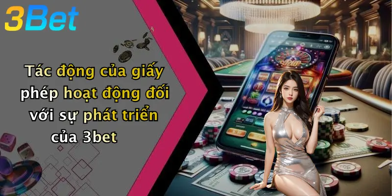 Tác động của giấy phép hoạt động đối với sự phát triển của 3bet