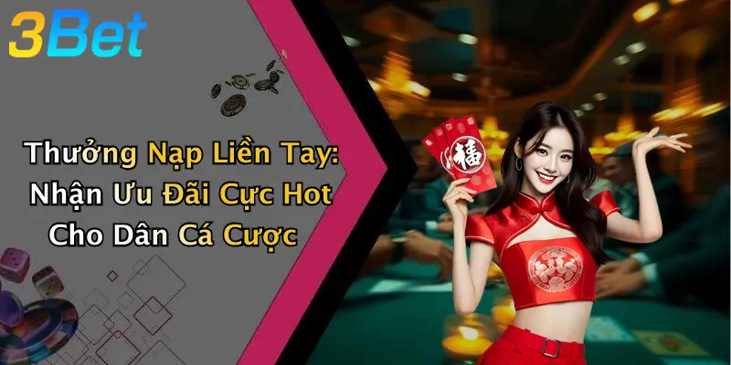 Thưởng Nạp Liền Tay: Nhận Ưu Đãi Cực Hot Cho Dân Cá Cược