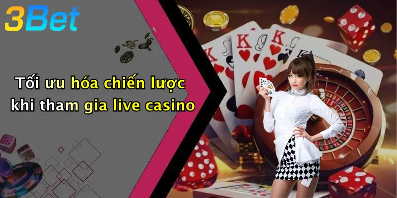 Tối ưu hóa chiến lược khi tham gia live casino