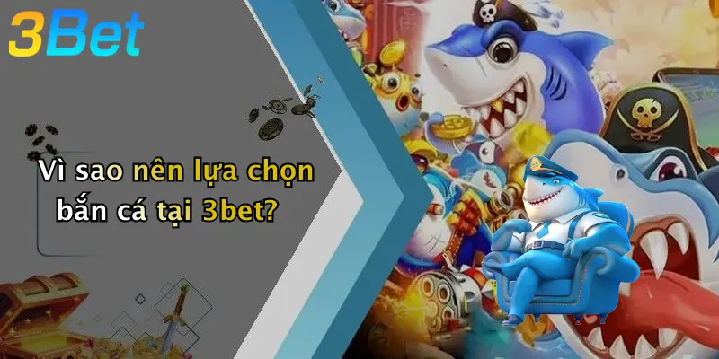 Vì sao nên lựa chọn bắn cá tại 3bet?